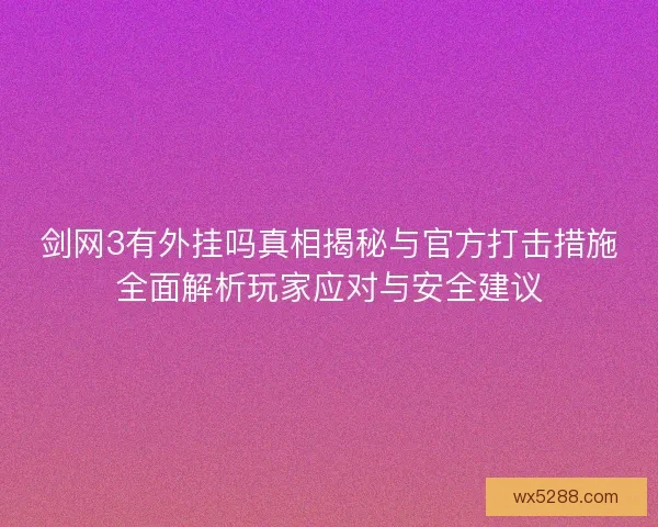 剑网3有外挂吗真相揭秘与官方打击措施全面解析玩家应对与安全建议