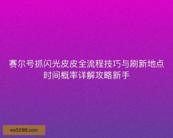 赛尔号抓闪光皮皮全流程技巧与刷新地点时间概率详解攻略新手