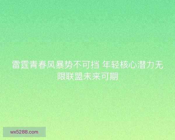 雷霆青春风暴势不可挡 年轻核心潜力无限联盟未来可期
